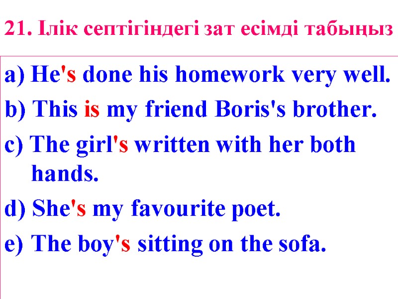 21. Ілік септігіндегі зат есімді табыңыз a) He's done his homework very well. b)